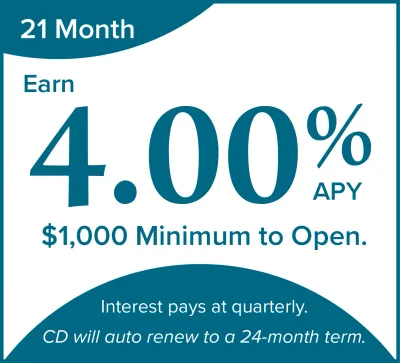 21 month cd special. 4.00% APY. CD will auto renew to a 24-month term.